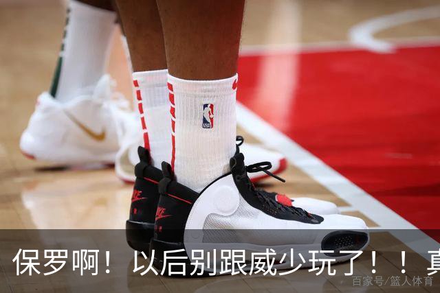 保罗啊！以后别跟威少玩了！！真的！！！！