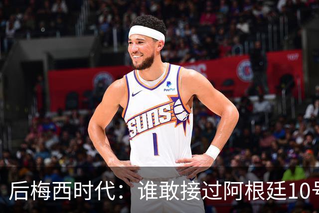后梅西时代：谁敢接过阿根廷10号？荣耀之下亦是沉重枷锁