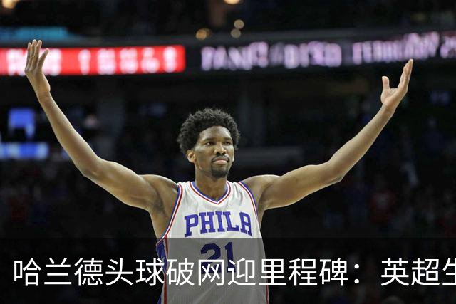 哈兰德头球破网迎里程碑：英超生涯已通杀24队，仅桑德兰成唯一“漏网之鱼”