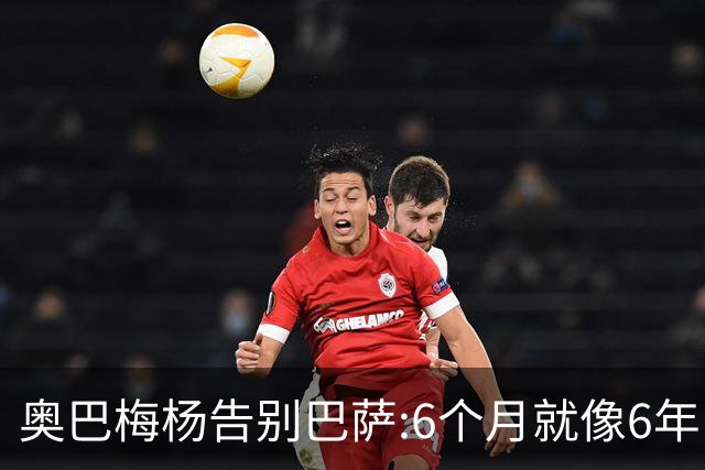 奥巴梅杨告别巴萨:6个月就像6年 多谢这个大家庭