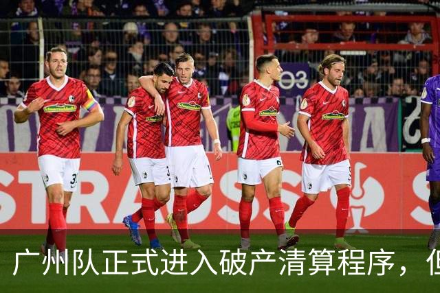 广州队正式进入破产清算程序，但广州足球即将重返顶级联赛