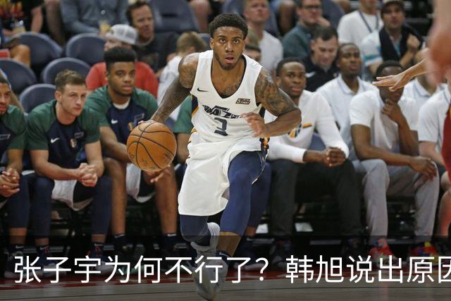 张子宇为何不行了？韩旭说出原因，2优点和3难题并存，急需2改变