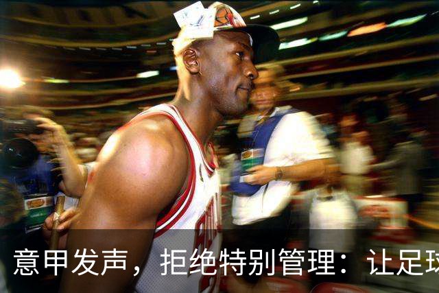 意甲发声，拒绝特别管理：让足球回归赛场