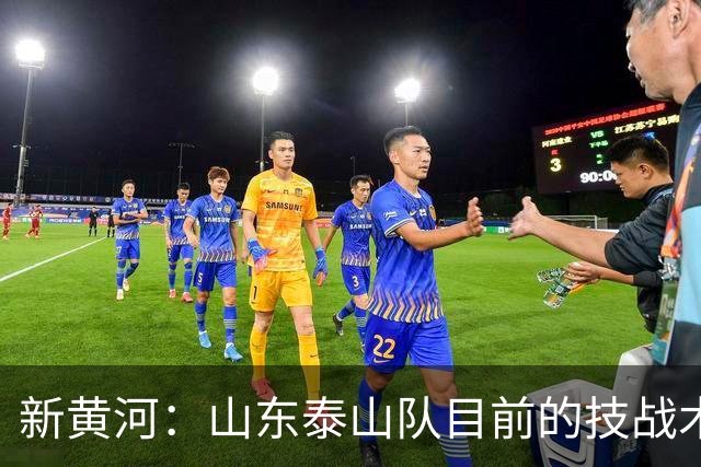 新黄河：山东泰山队目前的技战术短板已到必须全面优化的阶段