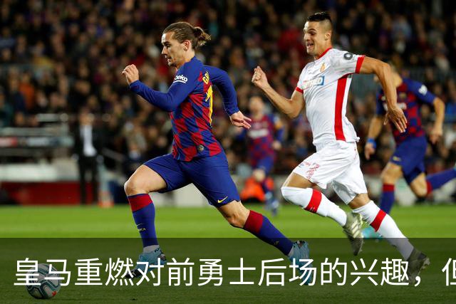 皇马重燃对前勇士后场的兴趣，但上赛季他在CBA青岛队表现很一般