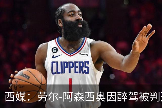 西媒：劳尔-阿森西奥因醉驾被判刑，罚款+吊销驾照8个月