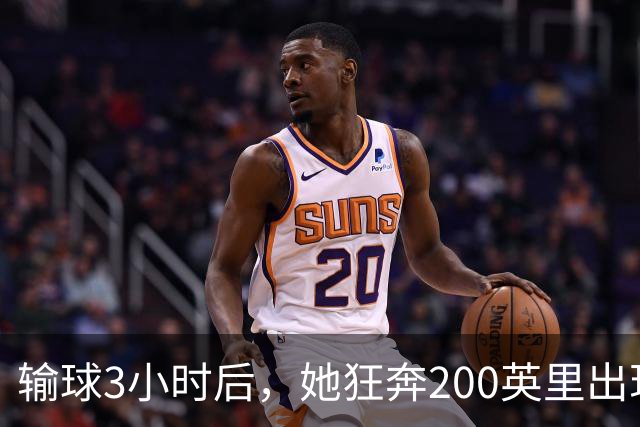 输球3小时后，她狂奔200英里出现在男友决赛看台